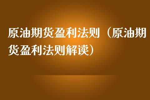原油期货盈利法则（原油期货盈利法则解读）_https://www.kuaijiepai.net_国际期货_第1张