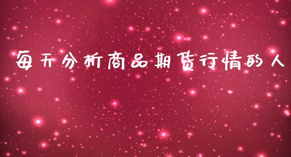 每天分析商品期货行情的人_https://www.kuaijiepai.net_期货资讯_第1张