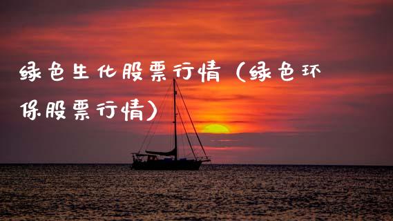 绿色生化股票行情（绿色环保股票行情）_https://www.kuaijiepai.net_新股新闻_第1张
