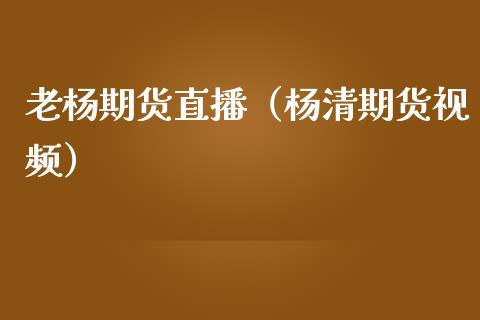 老杨期货直播（杨清期货视频）_https://www.kuaijiepai.net_期货在线_第1张