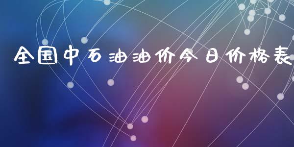 全国中石油油价今日价格表_https://www.kuaijiepai.net_期货在线_第1张