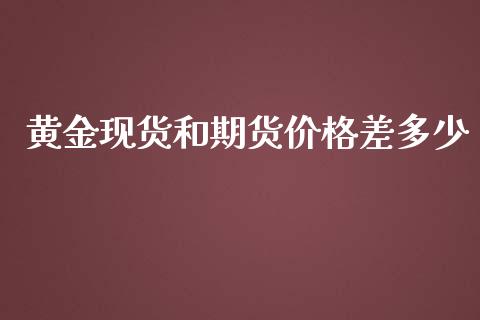 黄金现货和期货价格差多少_https://www.kuaijiepai.net_国际期货_第1张