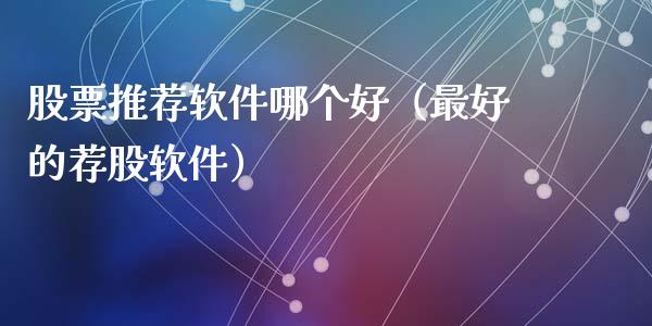 股票推荐软件哪个好（最好的荐股软件）_https://www.kuaijiepai.net_国际股建_第1张