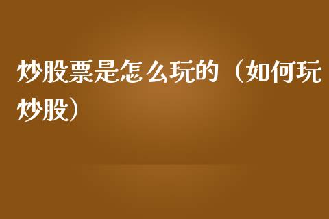 炒股票是怎么玩的（如何玩炒股）_https://www.kuaijiepai.net_股票理论_第1张