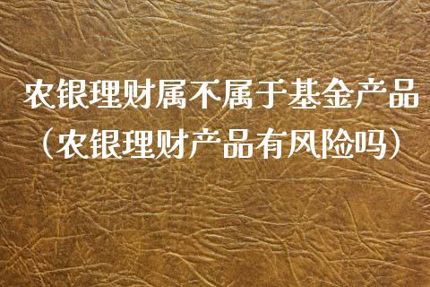 农银理财属不属于基金产品（农银理财产品有风险吗）_https://www.kuaijiepai.net_期货理财_第1张