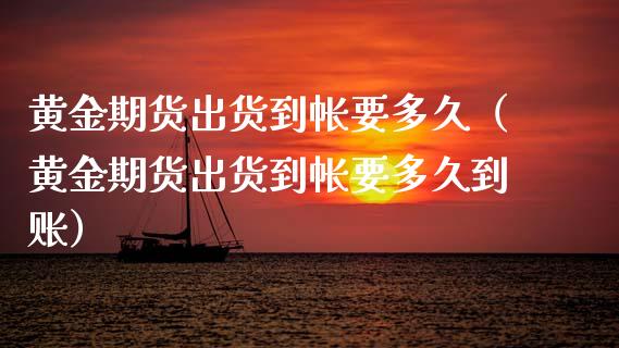 黄金期货出货到帐要多久（黄金期货出货到帐要多久到账）_https://www.kuaijiepai.net_期货资讯_第1张