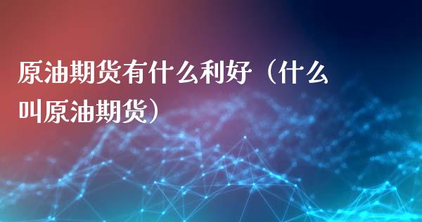 原油期货有什么利好（什么叫原油期货）_https://www.kuaijiepai.net_国际期货_第1张