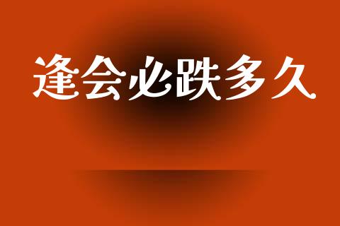 逢会必跌多久_https://www.kuaijiepai.net_新股新闻_第1张