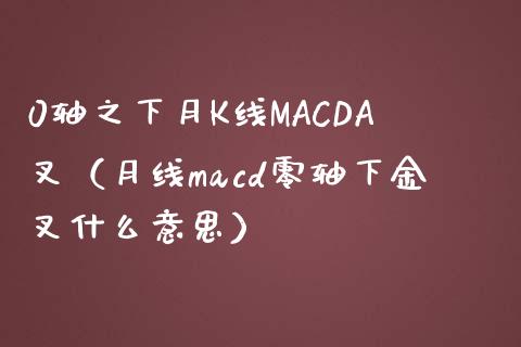 0轴之下月K线MACDA叉（月线macd零轴下金叉什么意思）_https://www.kuaijiepai.net_股票理论_第1张