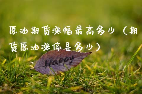 原油期货涨幅最高多少（期货原油涨停是多少）_https://www.kuaijiepai.net_国际期货_第1张