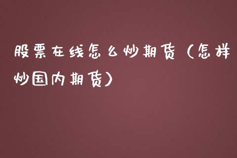 股票在线怎么炒期货（怎样炒国内期货）_https://www.kuaijiepai.net_期货在线_第1张