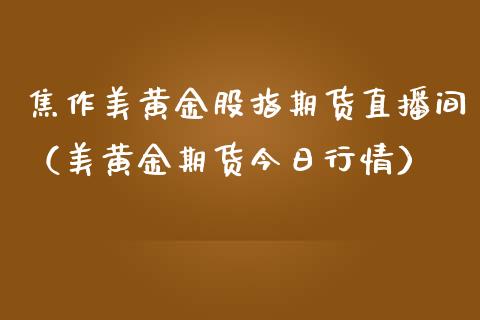 焦作美黄金股指期货直播间（美黄金期货今日行情）_https://www.kuaijiepai.net_期货在线_第1张