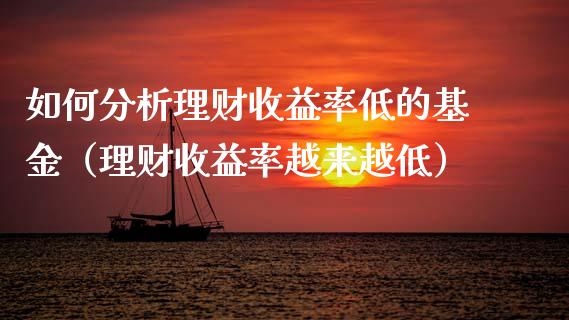 如何分析理财收益率低的基金（理财收益率越来越低）_https://www.kuaijiepai.net_期货理财_第1张