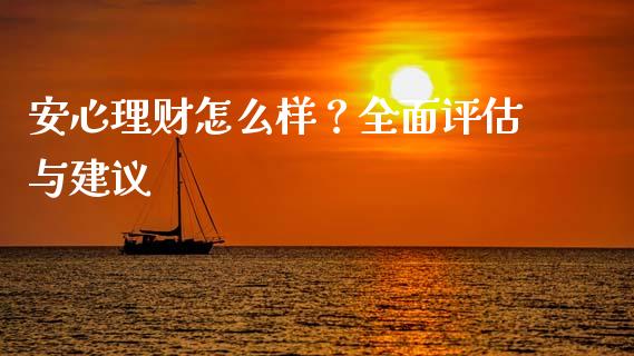 安心理财怎么样？全面评估与建议_https://www.kuaijiepai.net_期货在线_第1张