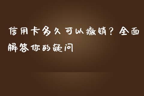 信用卡多久可以撤销？全面解答你的疑问_https://www.kuaijiepai.net_期货在线_第1张