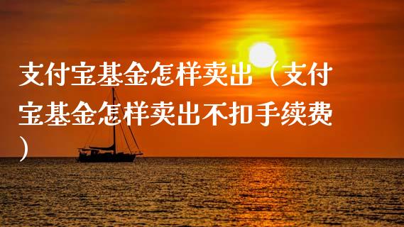 支付宝基金怎样卖出（支付宝基金怎样卖出不扣手续费）_https://www.kuaijiepai.net_期货理财_第1张