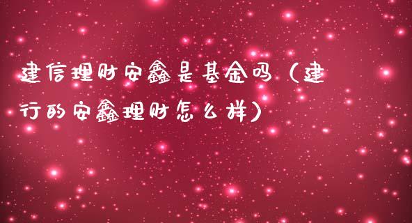 建信理财安鑫是基金吗（建行的安鑫理财怎么样）_https://www.kuaijiepai.net_投资理财_第1张
