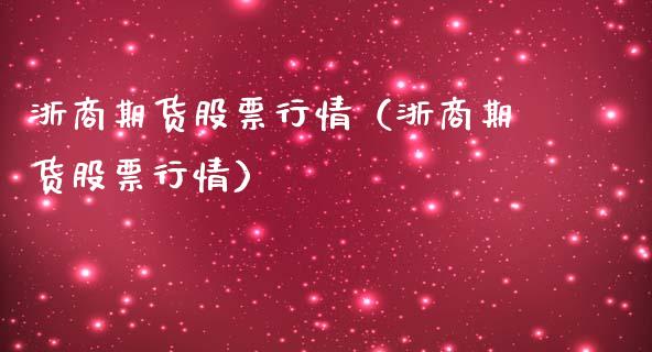 浙商期货股票行情（浙商期货股票行情）_https://www.kuaijiepai.net_新股新闻_第1张