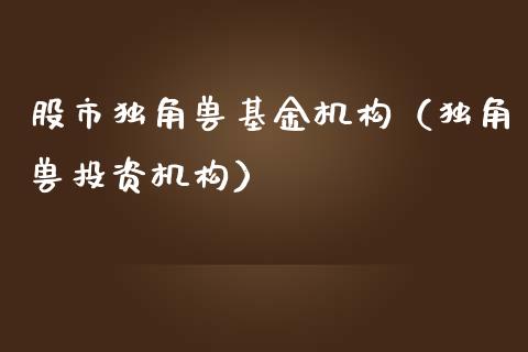 股市独角兽基金机构（独角兽投资机构）_https://www.kuaijiepai.net_投资理财_第1张