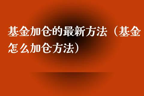 基金加仓的最新方法（基金怎么加仓方法）_https://www.kuaijiepai.net_期货理财_第1张