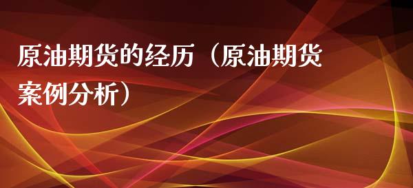 原油期货的经历（原油期货案例分析）_https://www.kuaijiepai.net_国际期货_第1张