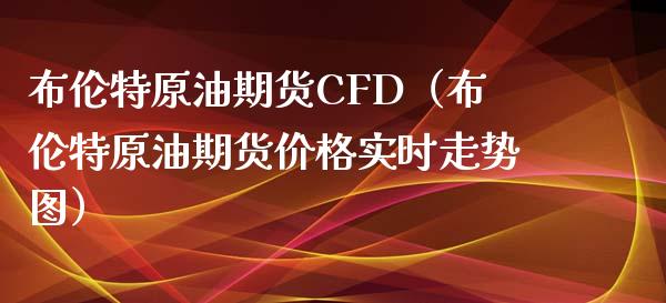 布伦特原油期货CFD（布伦特原油期货价格实时走势图）_https://www.kuaijiepai.net_国际期货_第1张