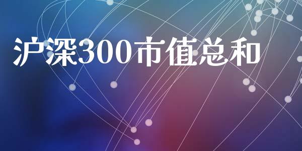 沪深300市值总和_https://www.kuaijiepai.net_国际期货_第1张