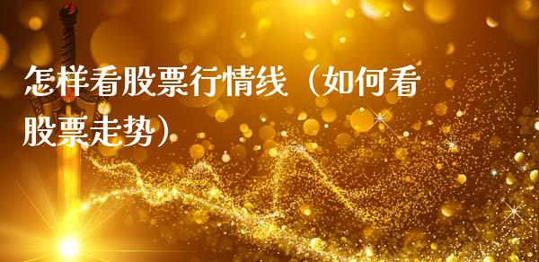 怎样看股票行情线（如何看股票走势）_https://www.kuaijiepai.net_新股新闻_第1张