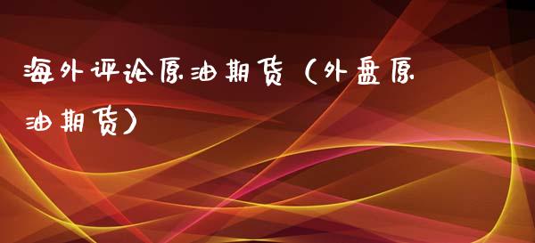 海外评论原油期货（外盘原油期货）_https://www.kuaijiepai.net_国际期货_第1张
