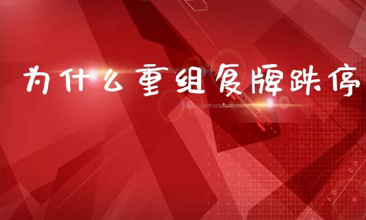 为什么重组复牌跌停_https://www.kuaijiepai.net_股票理论_第1张