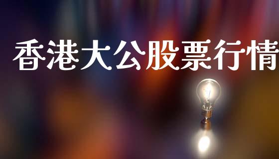 香港大公股票行情_https://www.kuaijiepai.net_股票理论_第1张