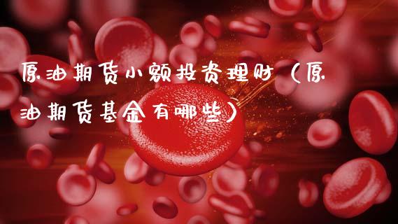 原油期货小额投资理财（原油期货基金有哪些）_https://www.kuaijiepai.net_国际期货_第1张