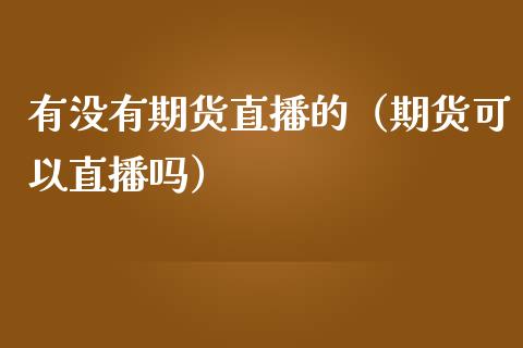 有没有期货直播的（期货可以直播吗）_https://www.kuaijiepai.net_期货在线_第1张
