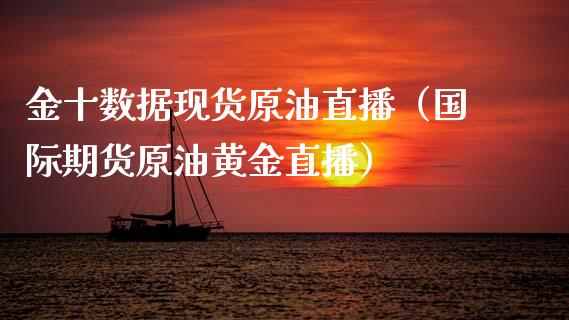 金十数据现货原油直播（国际期货原油黄金直播）_https://www.kuaijiepai.net_期货在线_第1张