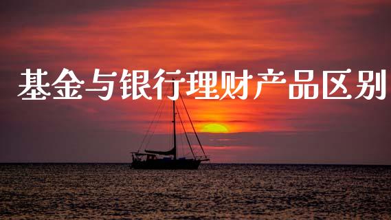 基金与银行理财产品区别_https://www.kuaijiepai.net_投资理财_第1张