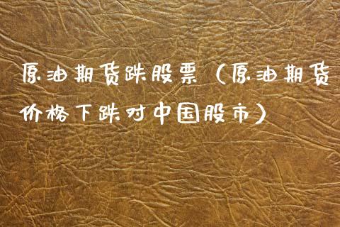 原油期货跌股票（原油期货价格下跌对中国股市）_https://www.kuaijiepai.net_期货资讯_第1张