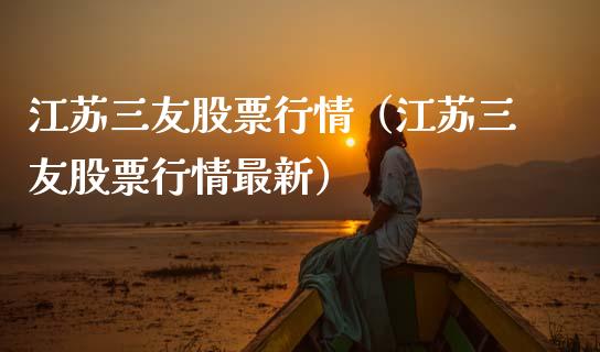 江苏三友股票行情（江苏三友股票行情最新）_https://www.kuaijiepai.net_国际股建_第1张