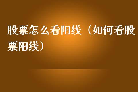 股票怎么看阳线（如何看股票阳线）_https://www.kuaijiepai.net_股票理论_第1张