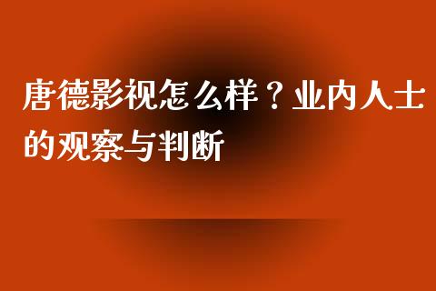 唐德影视怎么样？业内人士的观察与判断_https://www.kuaijiepai.net_国际股建_第1张