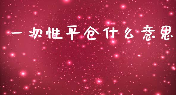 一次性平仓什么意思_https://www.kuaijiepai.net_国际期货_第1张