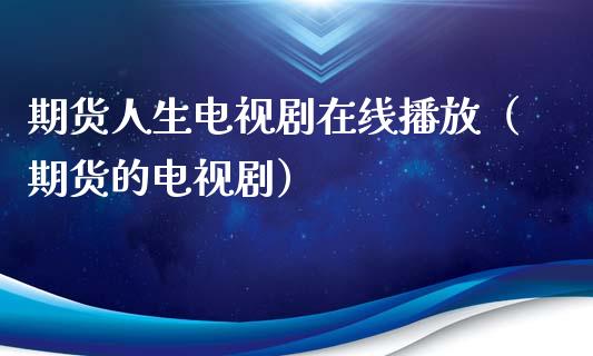 期货人生电视剧在线播放（期货的电视剧）_https://www.kuaijiepai.net_期货在线_第1张