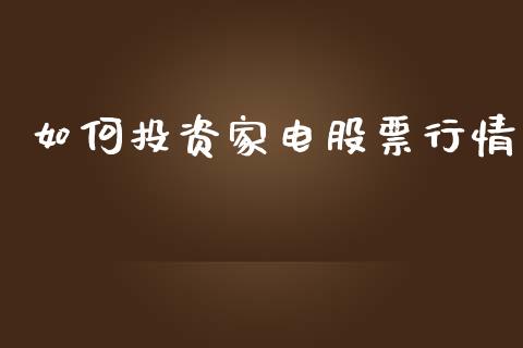 如何投资家电股票行情_https://www.kuaijiepai.net_新股新闻_第1张