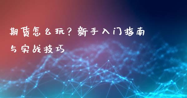 期货怎么玩？新手入门指南与实战技巧_https://www.kuaijiepai.net_期货理财_第1张