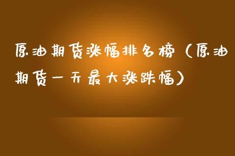 原油期货涨幅排名榜（原油期货一天最大涨跌幅）_https://www.kuaijiepai.net_国际期货_第1张