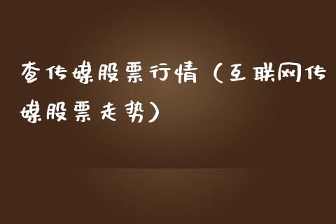查传媒股票行情（互联网传媒股票走势）_https://www.kuaijiepai.net_国际股建_第1张