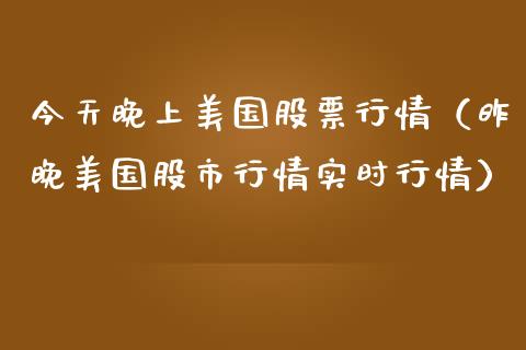 今天晚上美国股票行情（昨晚美国股市行情实时行情）_https://www.kuaijiepai.net_新股新闻_第1张