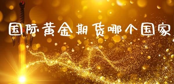 国际黄金期货哪个国家_https://www.kuaijiepai.net_期货资讯_第1张