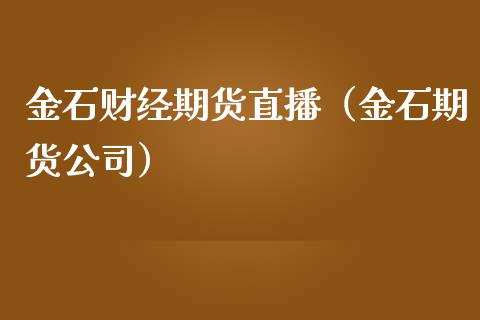 金石财经期货直播（金石期货公司）_https://www.kuaijiepai.net_期货在线_第1张