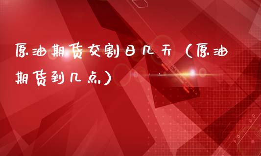 原油期货交割日几天（原油期货到几点）_https://www.kuaijiepai.net_国际期货_第1张