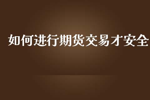 如何进行期货交易才安全_https://www.kuaijiepai.net_股票理论_第1张